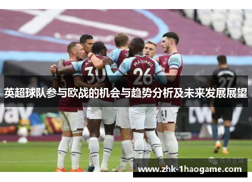 英超球队参与欧战的机会与趋势分析及未来发展展望