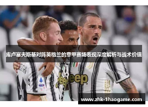 库卢塞夫斯基对阵英格兰的意甲赛场表现深度解析与战术价值