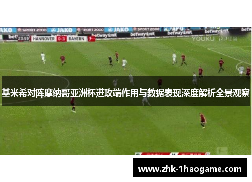 基米希对阵摩纳哥亚洲杯进攻端作用与数据表现深度解析全景观察