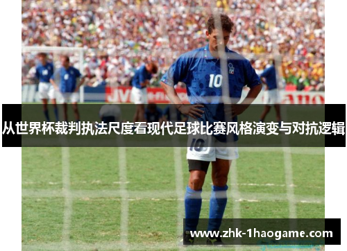 从世界杯裁判执法尺度看现代足球比赛风格演变与对抗逻辑