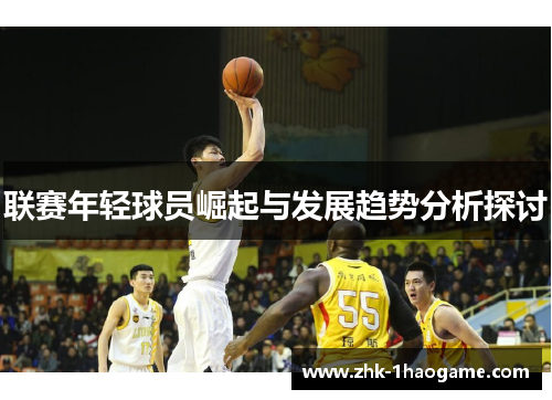 联赛年轻球员崛起与发展趋势分析探讨 联赛年轻球员崛起与发展趋势分析探讨