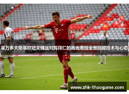 莱万多夫斯基欧冠关键战对阵拜仁的高光表现全景回顾技术与心态 莱万多夫斯基欧冠关键战对阵拜仁的高光表现全景回顾技术与心态