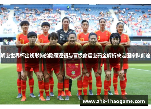 解密世界杯出线形势的隐藏逻辑与晋级命运密码全解析决定国家队前途 解密世界杯出线形势的隐藏逻辑与晋级命运密码全解析决定国家队前途