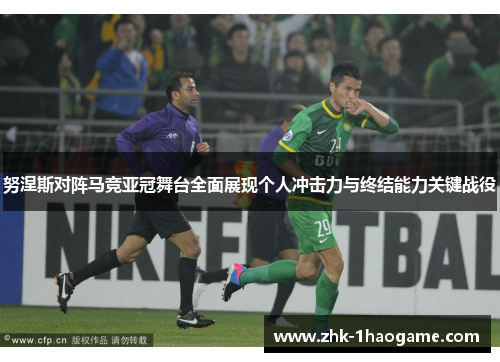 努涅斯对阵马竞亚冠舞台全面展现个人冲击力与终结能力关键战役
