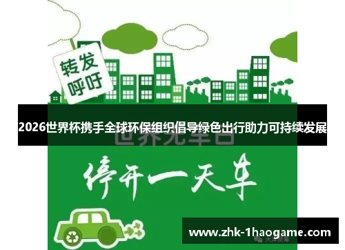 2026世界杯携手全球环保组织倡导绿色出行助力可持续发展 2026世界杯携手全球环保组织倡导绿色出行助力可持续发展