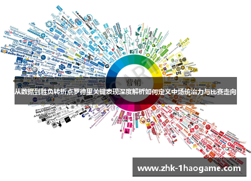 从数据到胜负转折点罗德里关键表现深度解析如何定义中场统治力与比赛走向