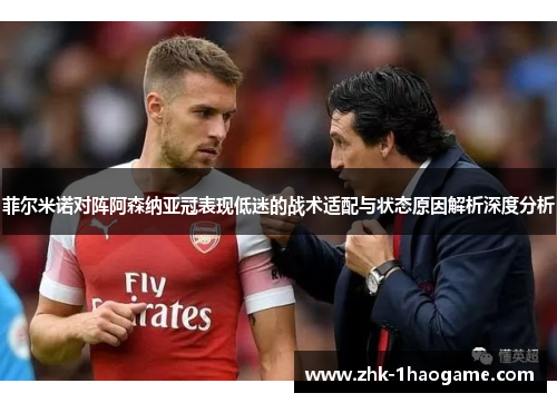 菲尔米诺对阵阿森纳亚冠表现低迷的战术适配与状态原因解析深度分析 菲尔米诺对阵阿森纳亚冠表现低迷的战术适配与状态原因解析深度分析