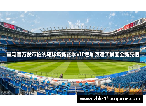 皇马官方发布伯纳乌球场新赛季VIP包厢改造实景图全新亮相 皇马官方发布伯纳乌球场新赛季VIP包厢改造实景图全新亮相