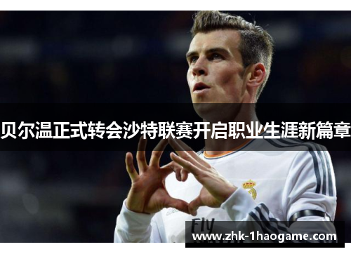贝尔温正式转会沙特联赛开启职业生涯新篇章 贝尔温正式转会沙特联赛开启职业生涯新篇章