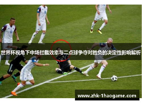 世界杯视角下中场拦截效率与二点球争夺对胜负的决定性影响解析 世界杯视角下中场拦截效率与二点球争夺对胜负的决定性影响解析