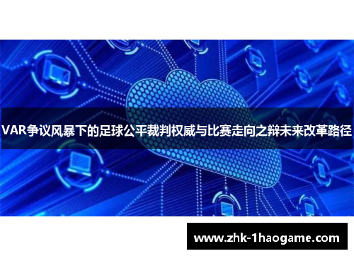 VAR争议风暴下的足球公平裁判权威与比赛走向之辩未来改革路径 VAR争议风暴下的足球公平裁判权威与比赛走向之辩未来改革路径