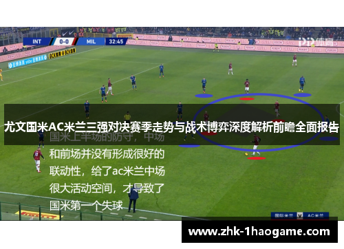 尤文国米AC米兰三强对决赛季走势与战术博弈深度解析前瞻全面报告 尤文国米AC米兰三强对决赛季走势与战术博弈深度解析前瞻全面报告